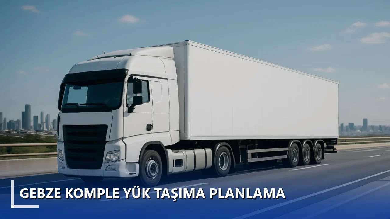 Gebze Komple Yük Taşıma Planlama
