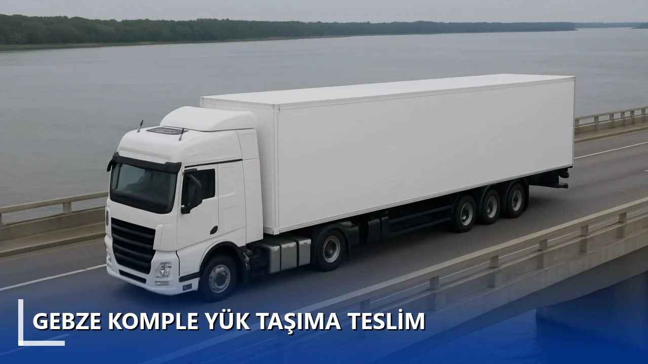 Gebze Komple Yük Taşıma Teslim
