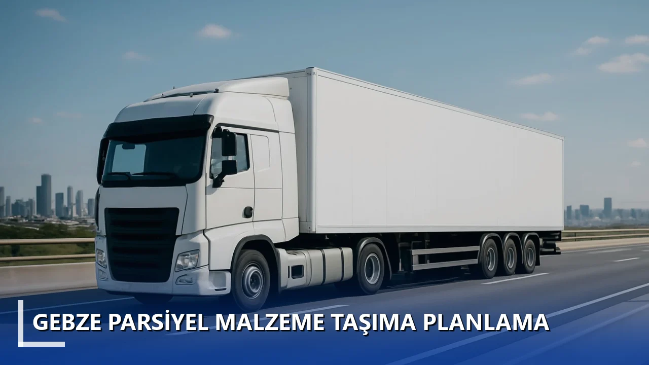 Gebze Parsiyel Malzeme Taşıma Planlama